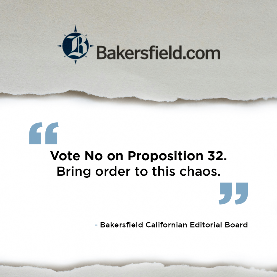 “Vote No on Proposition 32. Bring order to this chaos.” -Bakersfield Californian Editorial Board